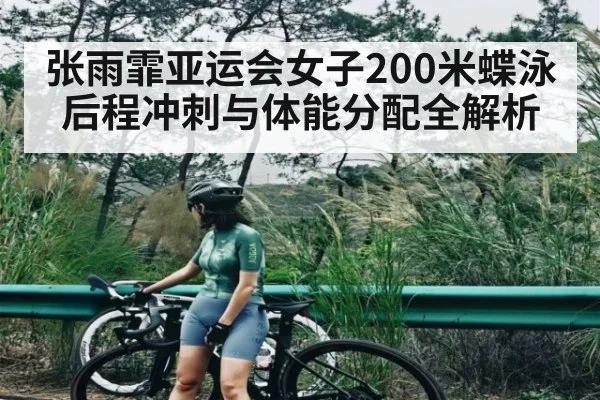 张雨霏亚运会女子200米蝶泳后程冲刺与体能分配全解析